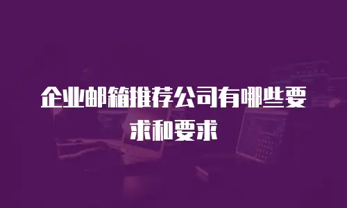 企业邮箱推荐公司有哪些要求和要求