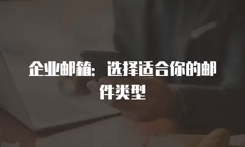 企业邮箱：选择适合你的邮件类型