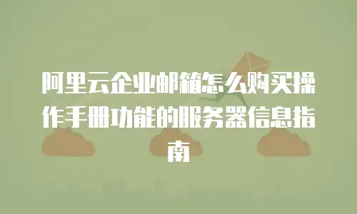 阿里云企业邮箱怎么购买操作手册功能的服务器信息指南