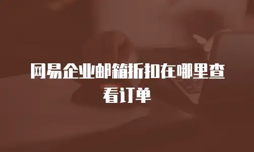 网易企业邮箱折扣在哪里查看订单