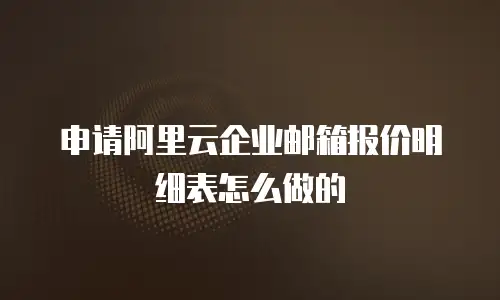 申请阿里云企业邮箱报价明细表怎么做的