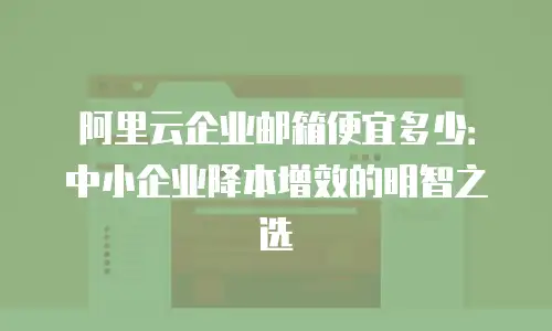 阿里云企业邮箱便宜多少：中小企业降本增效的明智之选