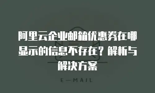 阿里云企业邮箱优惠券在哪显示的信息不存在?解析与解决方案