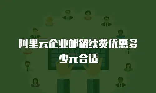 阿里云企业邮箱续费优惠多少元合适