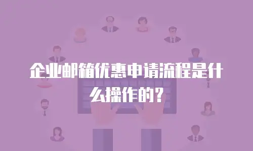 企业邮箱优惠申请流程是什么操作的？