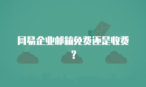 网易企业邮箱免费还是收费?