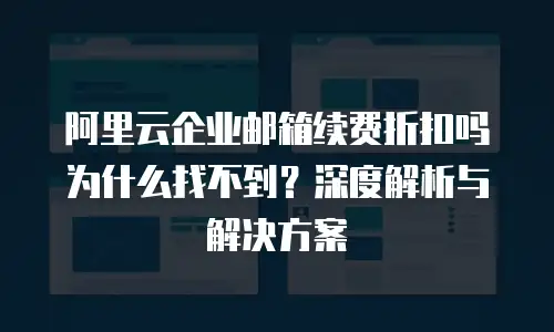 阿里云企业邮箱续费折扣吗为什么找不到？深度解析与解决方案