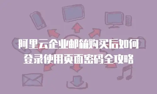 阿里云企业邮箱购买后如何登录使用页面密码全攻略
