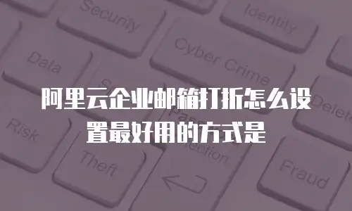 阿里云企业邮箱打折怎么设置最好用的方式是