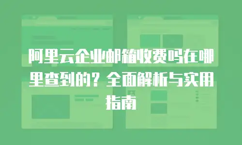 阿里云企业邮箱收费吗在哪里查到的？全面解析与实用指南