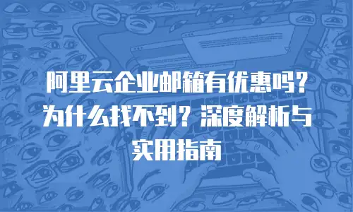 阿里云企业邮箱有优惠吗？为什么找不到？深度解析与实用指南