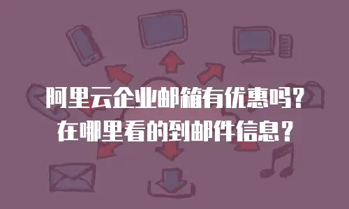 阿里云企业邮箱有优惠吗?在哪里看的到邮件信息?