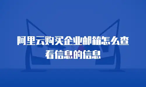 阿里云购买企业邮箱怎么查看信息的信息