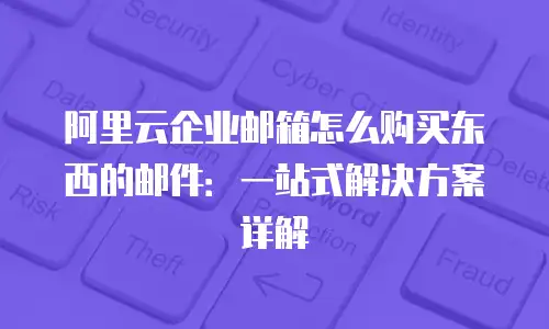 阿里云企业邮箱怎么购买东西的邮件：一站式解决方案详解
