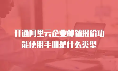 开通阿里云企业邮箱报价功能使用手册是什么类型