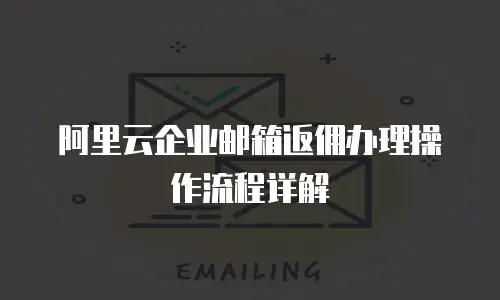 阿里云企业邮箱返佣办理操作流程详解