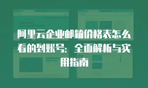 阿里云企业邮箱价格表怎么看的到账号：全面解析与实用指南