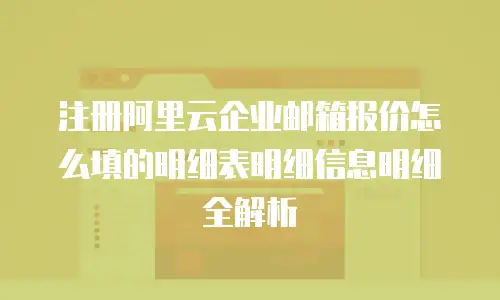 注册阿里云企业邮箱报价怎么填的明细表明细信息明细全解析