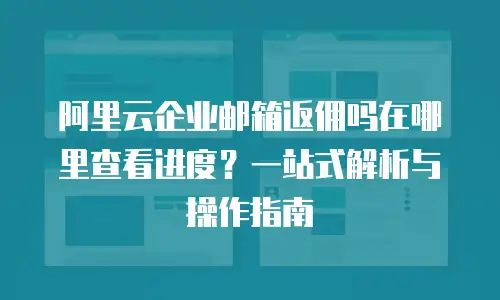 阿里云企业邮箱返佣吗在哪里查看进度？一站式解析与操作指南
