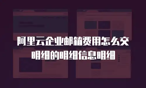 阿里云企业邮箱费用怎么交明细的明细信息明细
