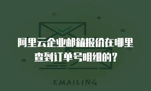 阿里云企业邮箱报价在哪里查到订单号明细的？