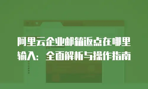 阿里云企业邮箱返点在哪里输入：全面解析与操作指南