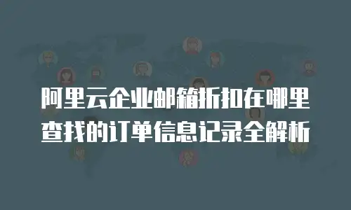 阿里云企业邮箱折扣在哪里查找的订单信息记录全解析