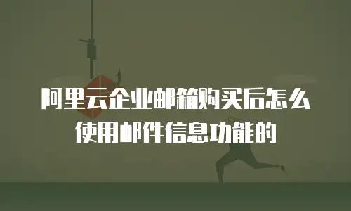 阿里云企业邮箱购买后怎么使用邮件信息功能的
