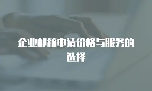 企业邮箱申请价格与服务的选择