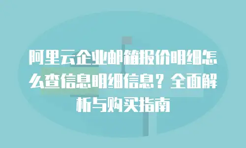 阿里云企业邮箱报价明细怎么查信息明细信息？全面解析与购买指南