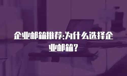 企业邮箱推荐:为什么选择企业邮箱？