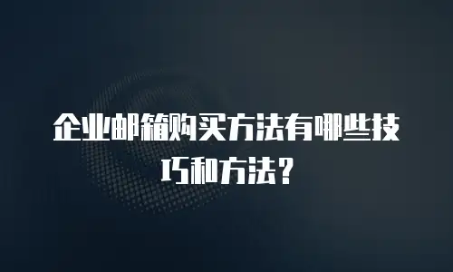 企业邮箱购买方法有哪些技巧和方法？