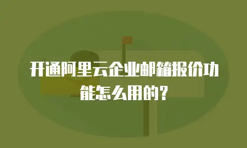 开通阿里云企业邮箱报价功能怎么用的？