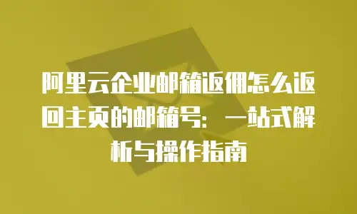 阿里云企业邮箱返佣怎么返回主页的邮箱号：一站式解析与操作指南