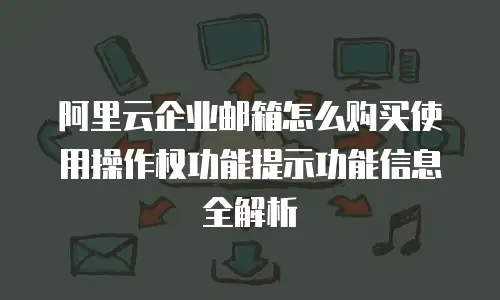 阿里云企业邮箱怎么购买使用操作权功能提示功能信息全解析