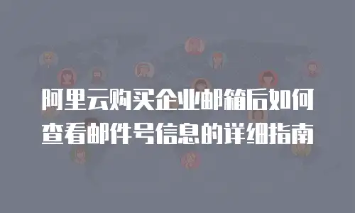 阿里云购买企业邮箱后如何查看邮件号信息的详细指南