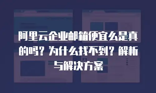 阿里云企业邮箱便宜么是真的吗？为什么找不到？解析与解决方案