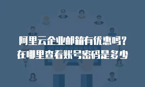 阿里云企业邮箱有优惠吗？在哪里查看账号密码是多少