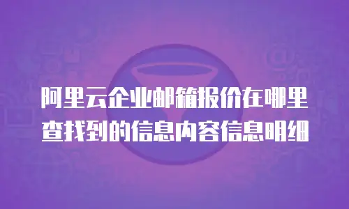 阿里云企业邮箱报价在哪里查找到的信息内容信息明细