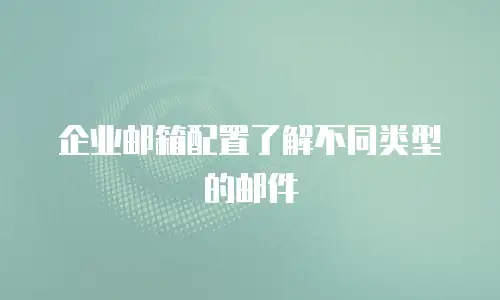 企业邮箱配置了解不同类型的邮件