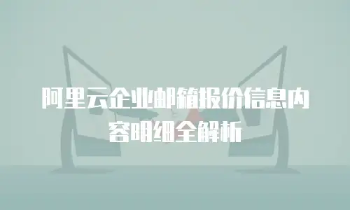 阿里云企业邮箱报价信息内容明细全解析