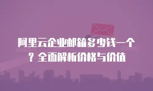 阿里云企业邮箱多少钱一个？全面解析价格与价值