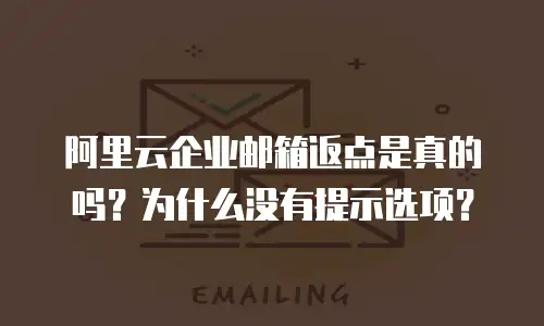阿里云企业邮箱返点是真的吗？为什么没有提示选项？
