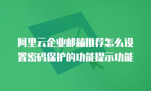 阿里云企业邮箱推荐怎么设置密码保护的功能提示功能