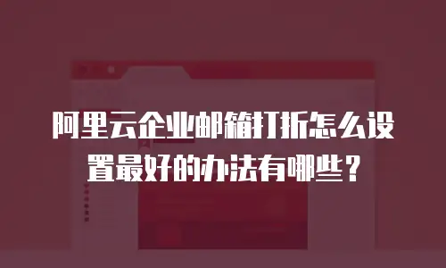 阿里云企业邮箱打折怎么设置最好的办法有哪些？
