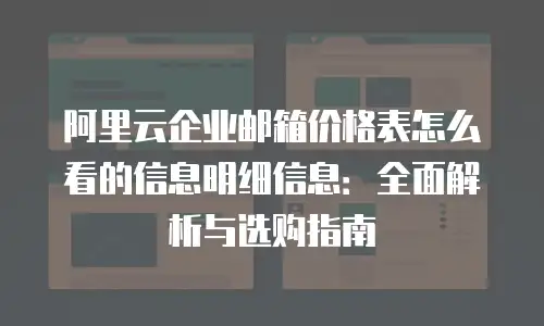 阿里云企业邮箱价格表怎么看的信息明细信息：全面解析与选购指南