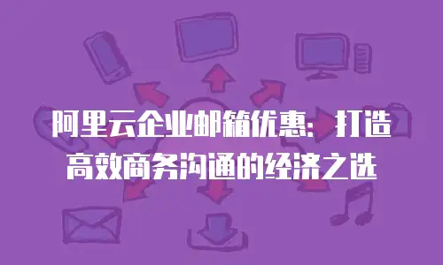 阿里云企业邮箱优惠：打造高效商务沟通的经济之选
