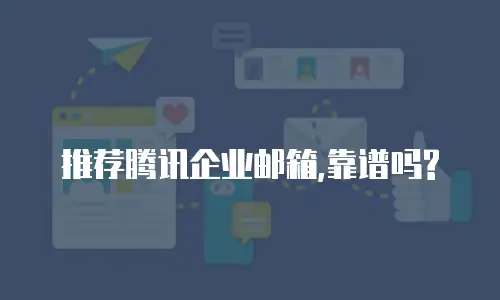 推荐腾讯企业邮箱,靠谱吗?