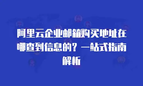 阿里云企业邮箱购买地址在哪查到信息的?一站式指南解析