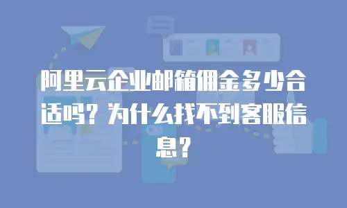 阿里云企业邮箱佣金多少合适吗?为什么找不到客服信息?